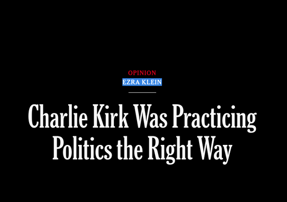 "Charlie Kirk Was Practicing Politics the Right Way" by Ezra Klein for the New York Times